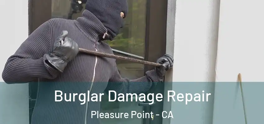  Burglar Damage Repair Pleasure Point - CA