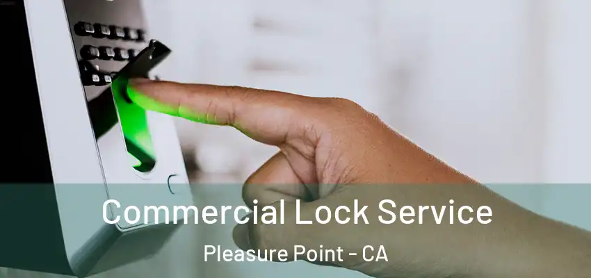  Commercial Lock Service Pleasure Point - CA