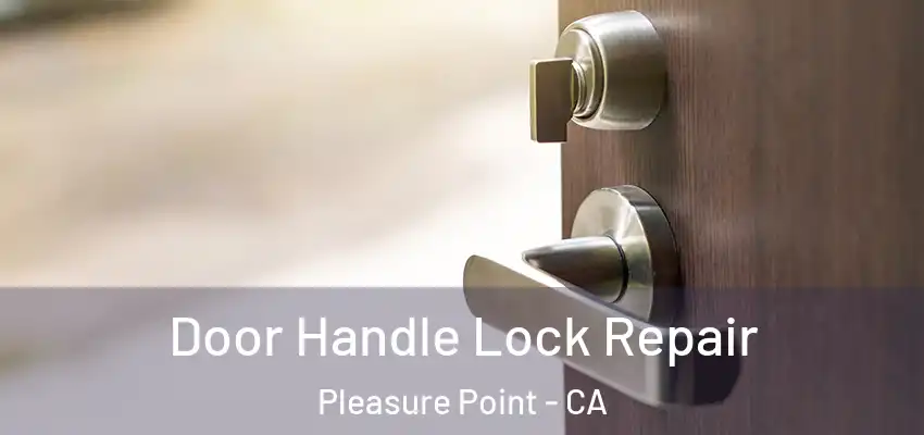  Door Handle Lock Repair Pleasure Point - CA