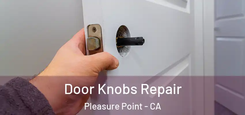 Door Knobs Repair Pleasure Point - CA