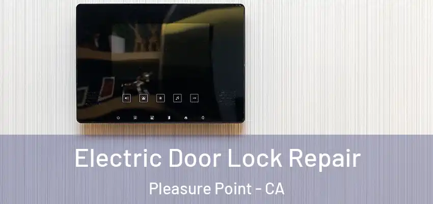  Electric Door Lock Repair Pleasure Point - CA