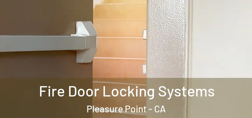  Fire Door Locking Systems Pleasure Point - CA