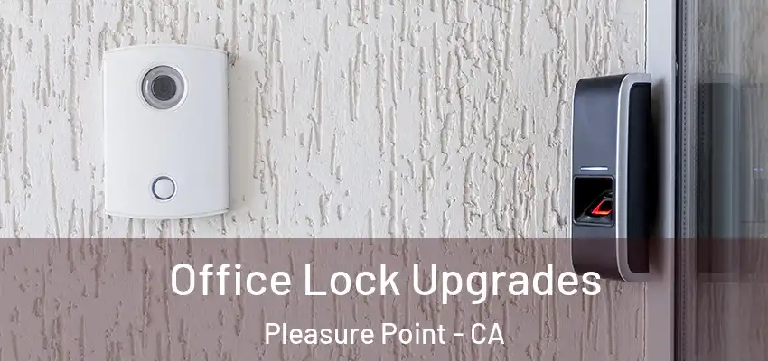  Office Lock Upgrades Pleasure Point - CA