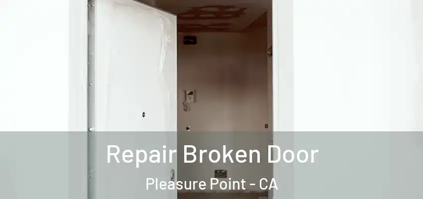  Repair Broken Door Pleasure Point - CA